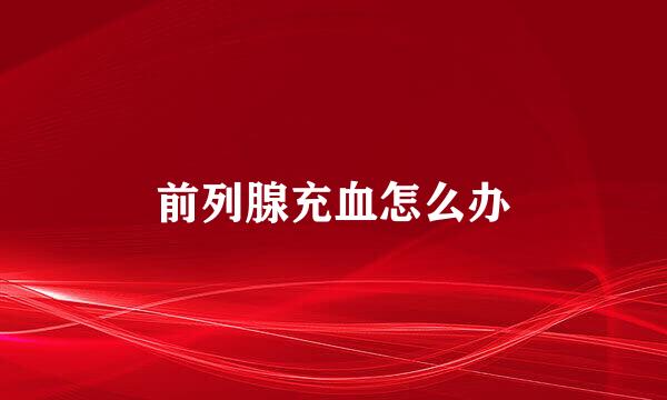 前列腺充血怎么办