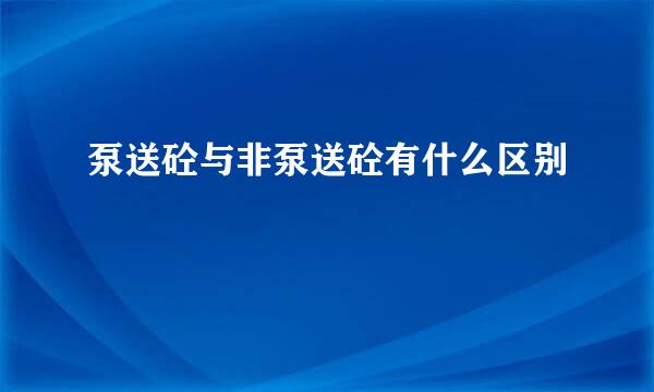 泵送砼与非泵送砼有什么区别