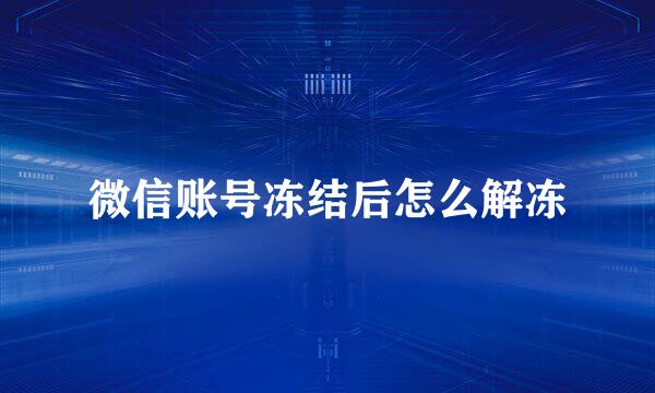 微信账号冻结后怎么解冻