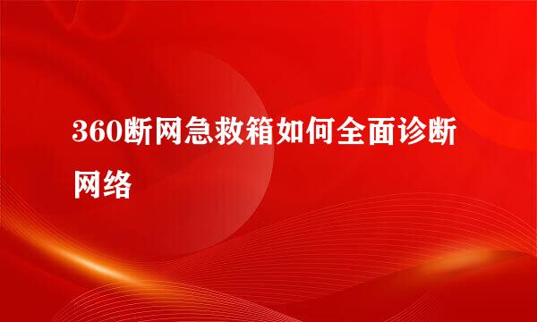 360断网急救箱如何全面诊断网络