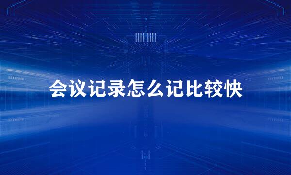 会议记录怎么记比较快