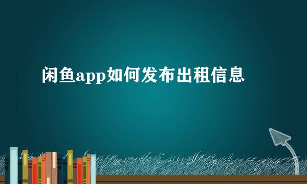 闲鱼app如何发布出租信息