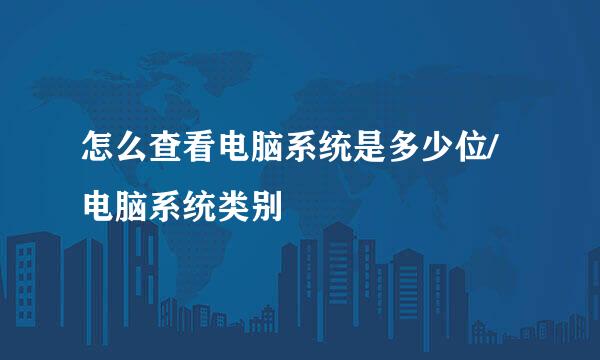 怎么查看电脑系统是多少位/电脑系统类别