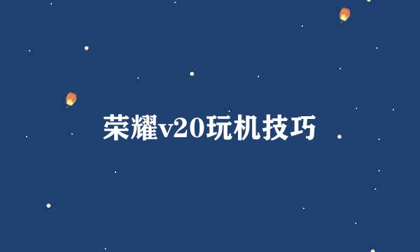 荣耀v20玩机技巧