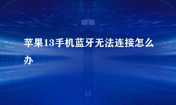 苹果13手机蓝牙无法连接怎么办
