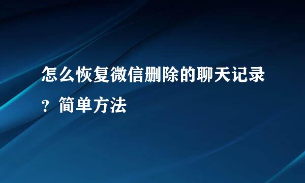 怎么恢复微信删除的聊天记录？简单方法