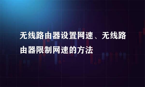 无线路由器设置网速、无线路由器限制网速的方法