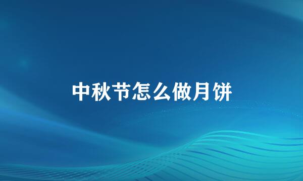中秋节怎么做月饼