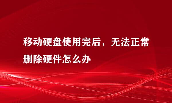 移动硬盘使用完后，无法正常删除硬件怎么办