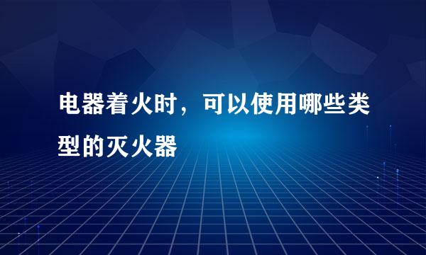 电器着火时，可以使用哪些类型的灭火器