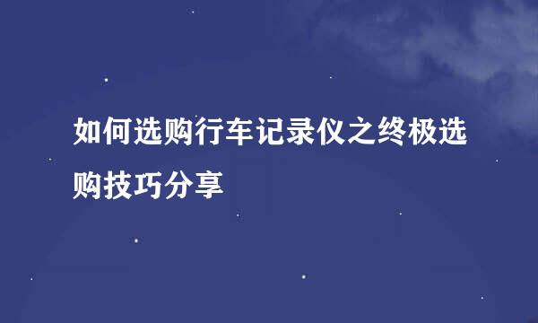 如何选购行车记录仪之终极选购技巧分享