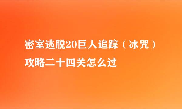 密室逃脱20巨人追踪（冰咒）攻略二十四关怎么过