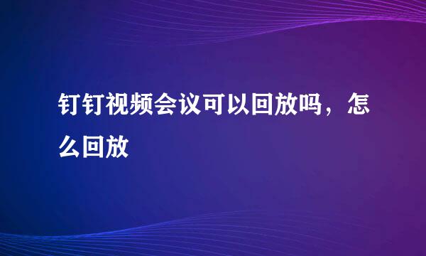 钉钉视频会议可以回放吗，怎么回放