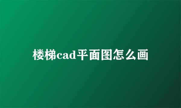 楼梯cad平面图怎么画