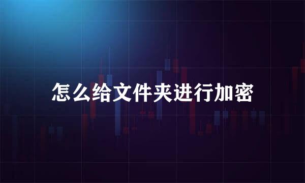 怎么给文件夹进行加密