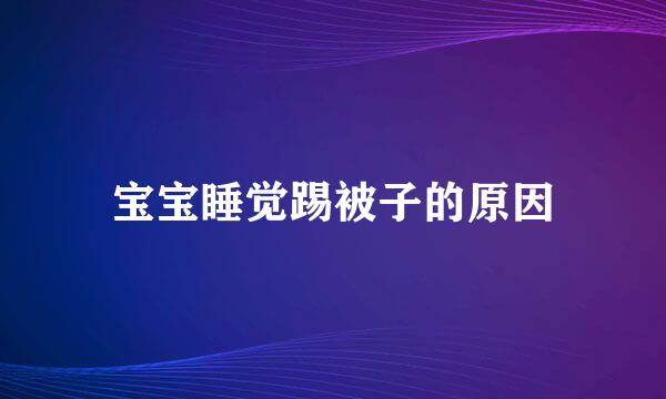宝宝睡觉踢被子的原因