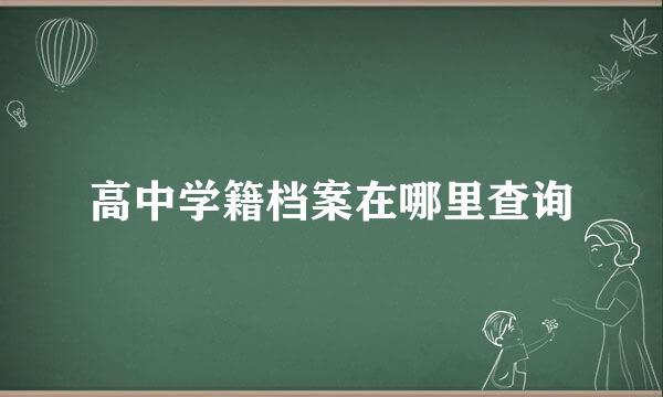高中学籍档案在哪里查询