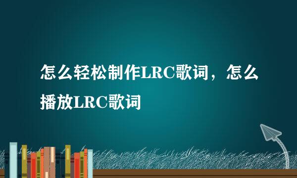 怎么轻松制作LRC歌词，怎么播放LRC歌词