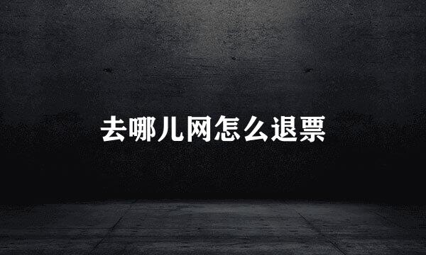 去哪儿网怎么退票
