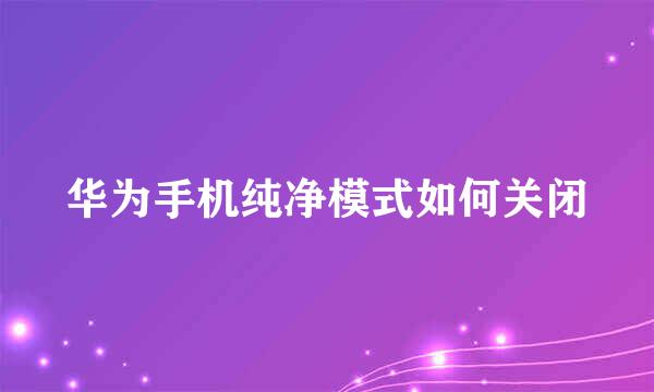 华为手机纯净模式如何关闭