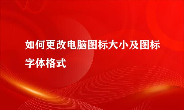 如何更改电脑图标大小及图标字体格式