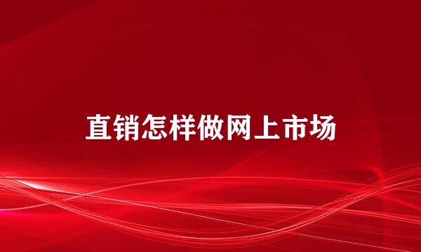 直销怎样做网上市场