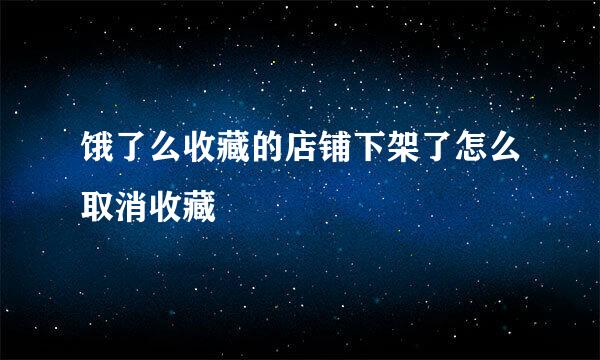 饿了么收藏的店铺下架了怎么取消收藏