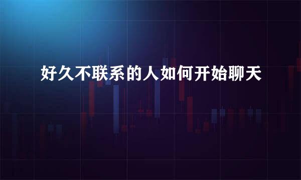 好久不联系的人如何开始聊天