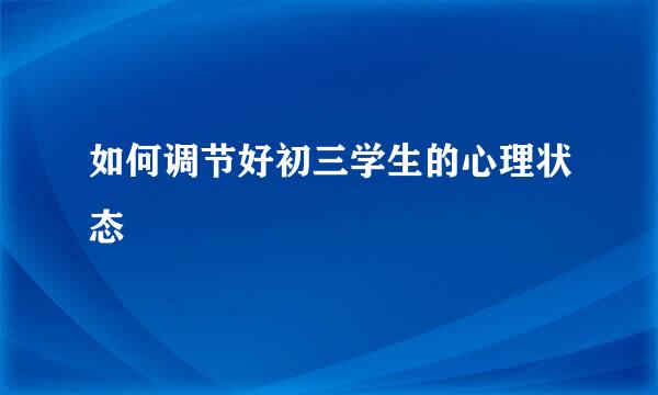 如何调节好初三学生的心理状态