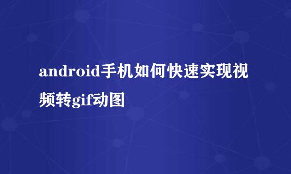 android手机如何快速实现视频转gif动图
