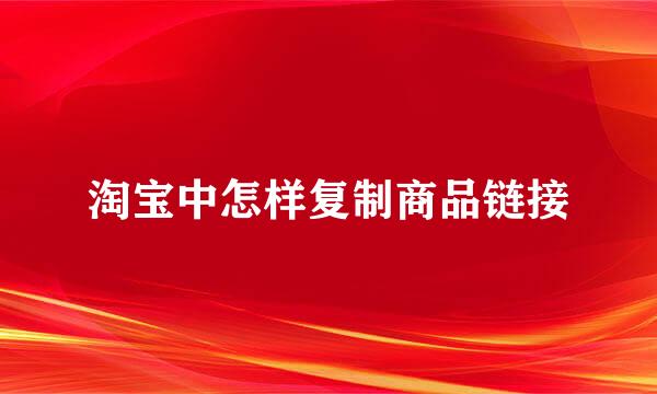 淘宝中怎样复制商品链接