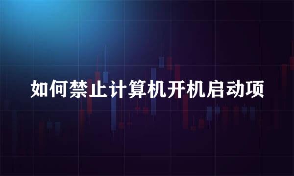 如何禁止计算机开机启动项
