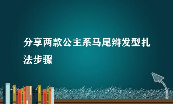 分享两款公主系马尾辫发型扎法步骤