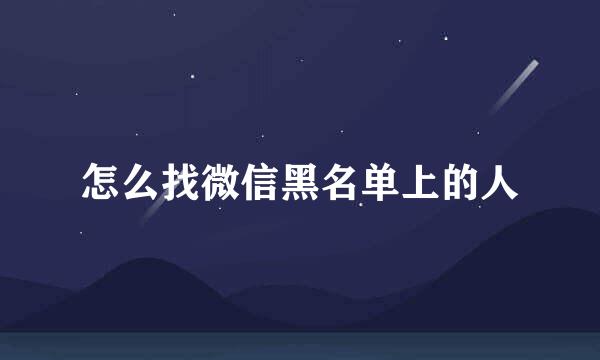 怎么找微信黑名单上的人