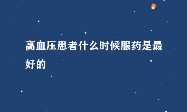 高血压患者什么时候服药是最好的