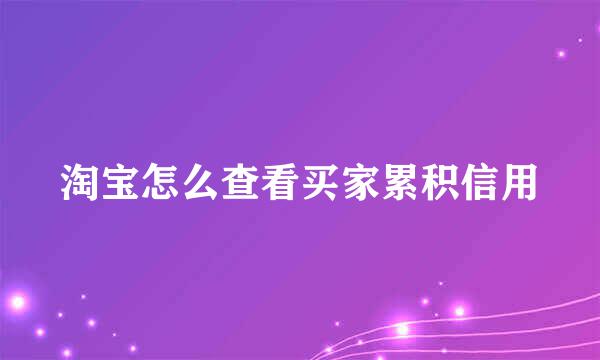 淘宝怎么查看买家累积信用