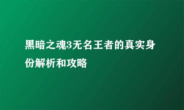 黑暗之魂3无名王者的真实身份解析和攻略