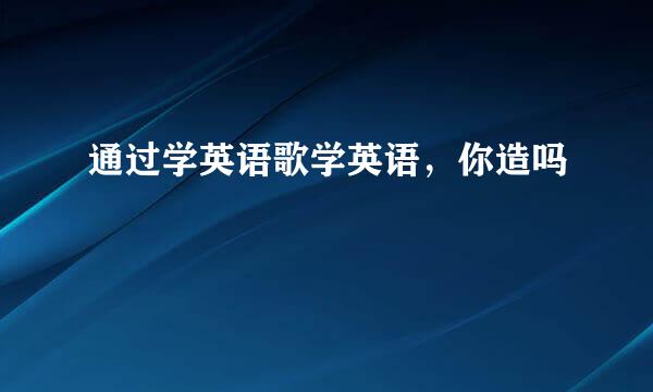通过学英语歌学英语，你造吗