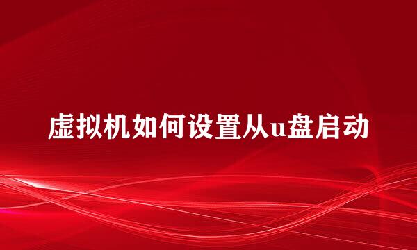 虚拟机如何设置从u盘启动