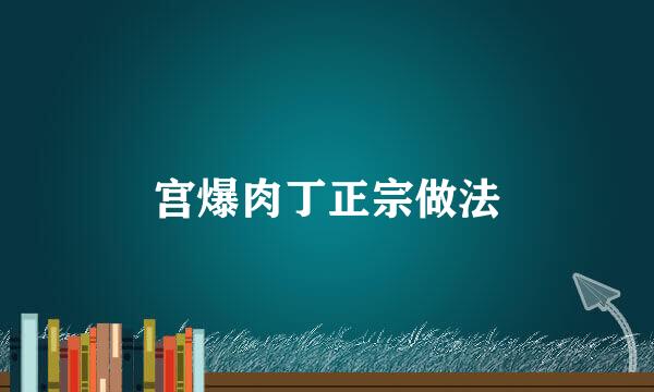 宫爆肉丁正宗做法