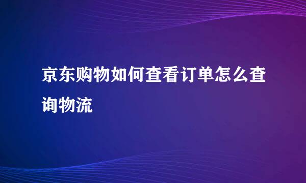 京东购物如何查看订单怎么查询物流