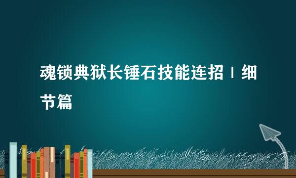 魂锁典狱长锤石技能连招｜细节篇