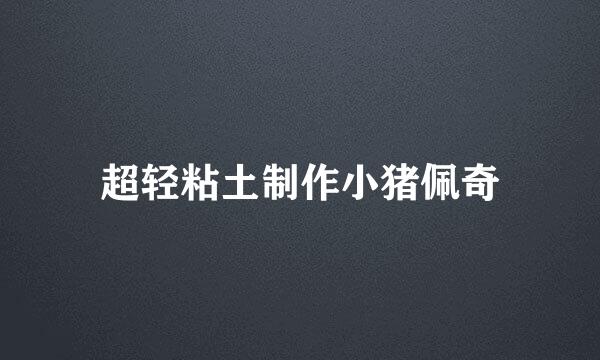 超轻粘土制作小猪佩奇