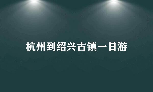 杭州到绍兴古镇一日游
