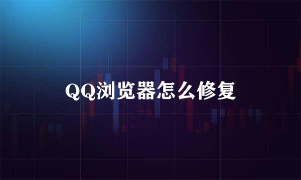 QQ浏览器怎么修复