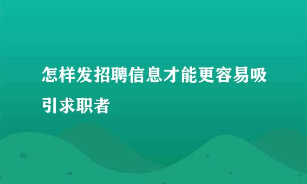 怎样发招聘信息才能更容易吸引求职者