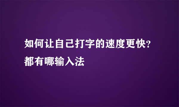 如何让自己打字的速度更快？都有哪输入法