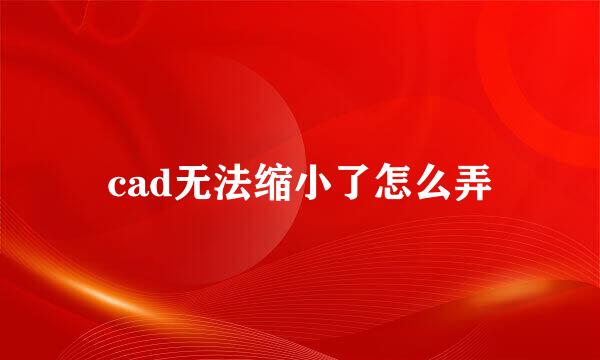 cad无法缩小了怎么弄