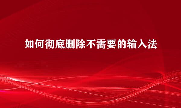 如何彻底删除不需要的输入法