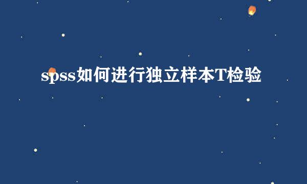 spss如何进行独立样本T检验